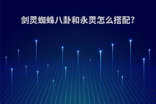 剑灵蜘蛛八卦和永灵怎么搭配?