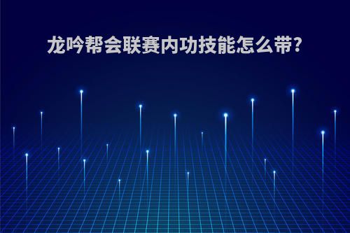 龙吟帮会联赛内功技能怎么带?