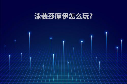 泳装莎摩伊怎么玩?