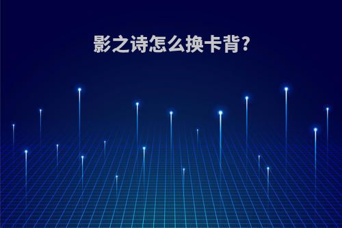 影之诗怎么换卡背?