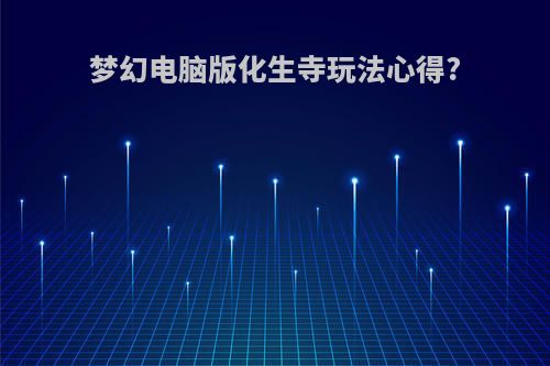 梦幻电脑版化生寺玩法心得?