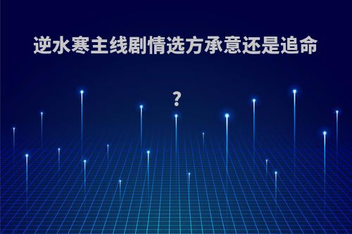 逆水寒主线剧情选方承意还是追命?