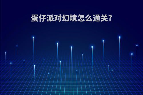 蛋仔派对幻境怎么通关?