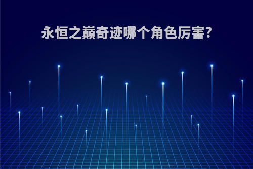 永恒之巅奇迹哪个角色厉害?