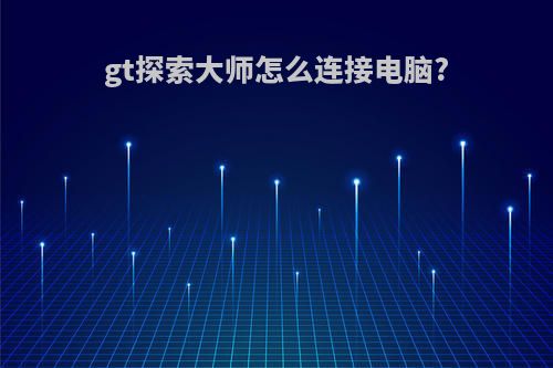 gt探索大师怎么连接电脑?