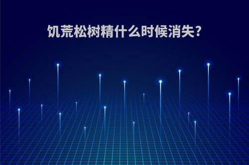 饥荒松树精什么时候消失?