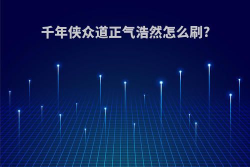 千年侠众道正气浩然怎么刷?