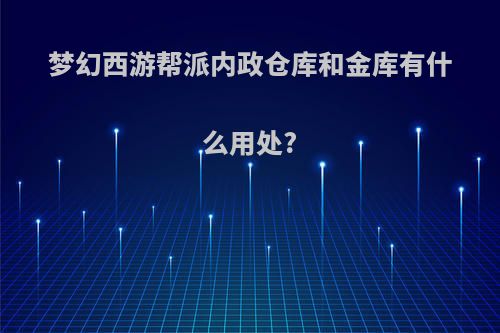 梦幻西游帮派内政仓库和金库有什么用处?