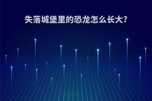 失落城堡里的恐龙怎么长大?