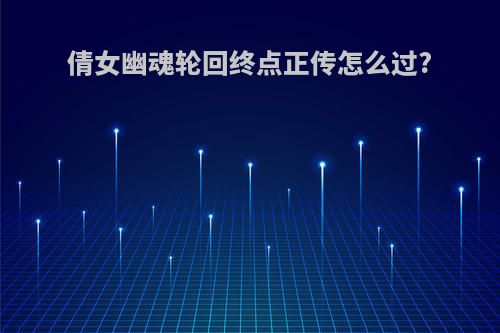 倩女幽魂轮回终点正传怎么过?