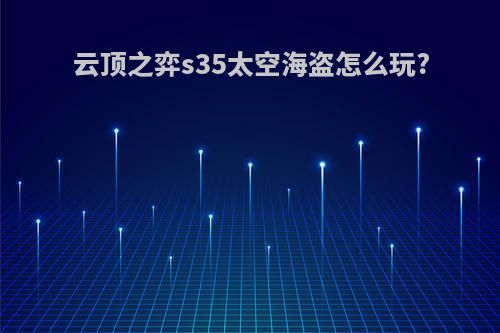 云顶之弈s35太空海盗怎么玩?