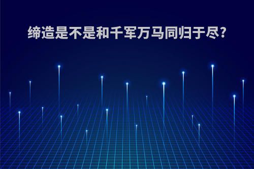 缔造是不是和千军万马同归于尽?
