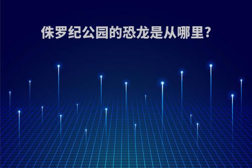 侏罗纪公园的恐龙是从哪里?