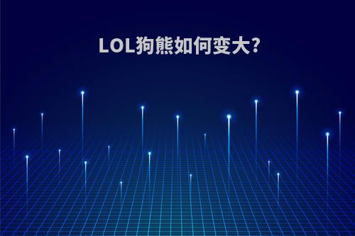 LOL狗熊如何变大?