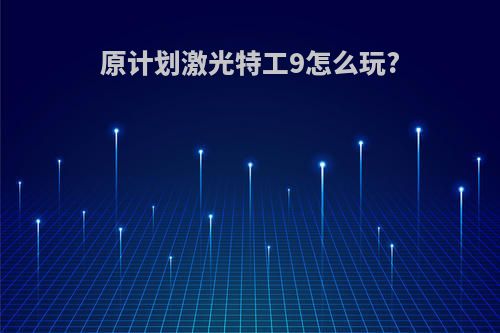 原计划激光特工9怎么玩?