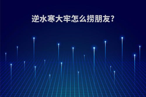 逆水寒大牢怎么捞朋友?