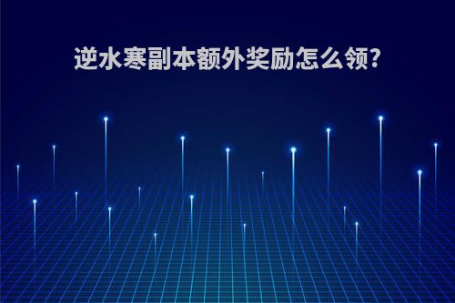 逆水寒副本额外奖励怎么领?
