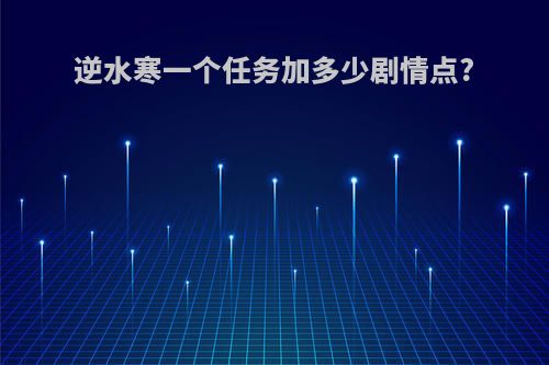 逆水寒一个任务加多少剧情点?