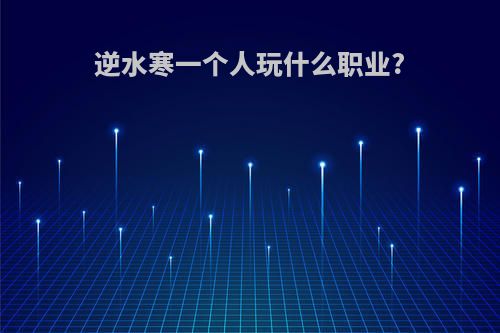 逆水寒一个人玩什么职业?