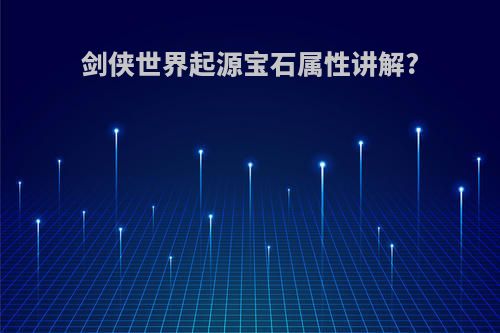 剑侠世界起源宝石属性讲解?