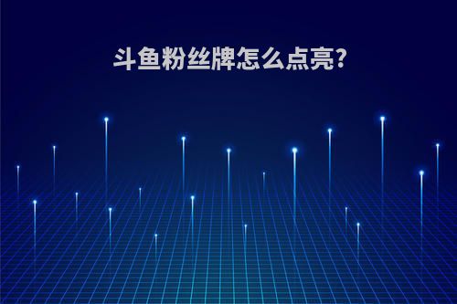 斗鱼粉丝牌怎么点亮?