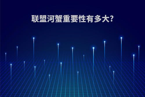 联盟河蟹重要性有多大?