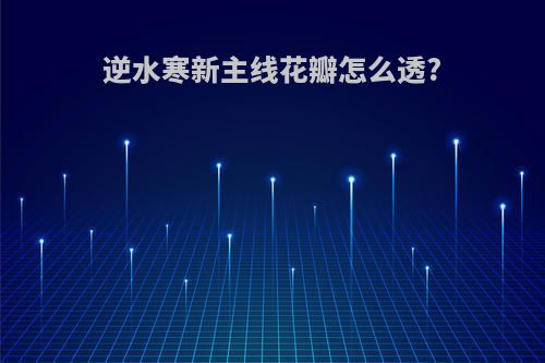 逆水寒新主线花瓣怎么透?