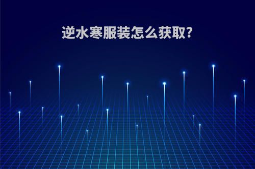 逆水寒服装怎么获取?