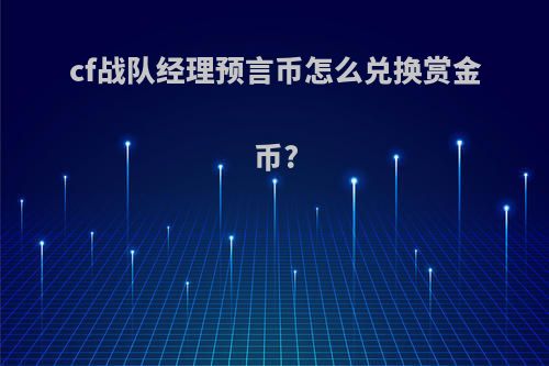 cf战队经理预言币怎么兑换赏金币?