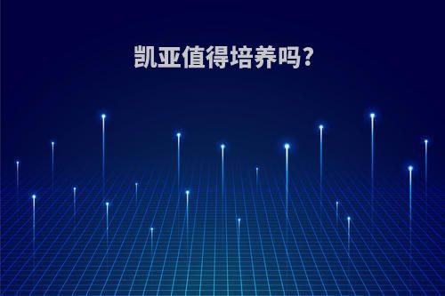 凯亚值得培养吗?