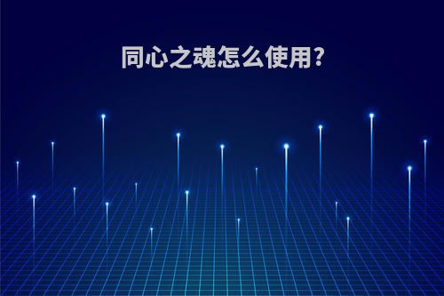 同心之魂怎么使用?