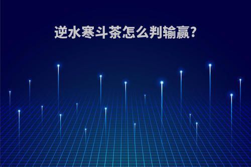逆水寒斗茶怎么判输赢?