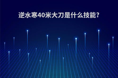 逆水寒40米大刀是什么技能?