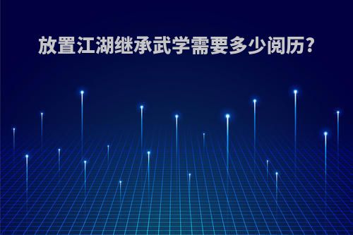 放置江湖继承武学需要多少阅历?