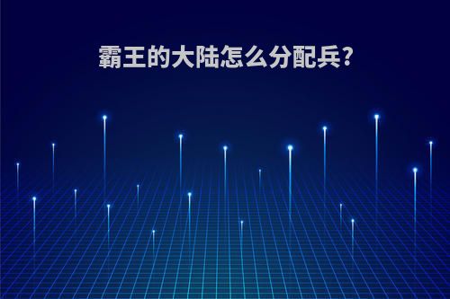 霸王的大陆怎么分配兵?