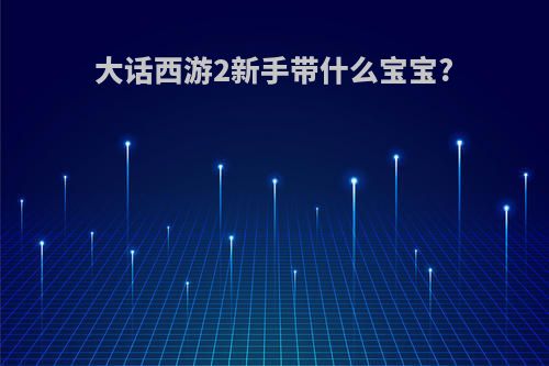 大话西游2新手带什么宝宝?