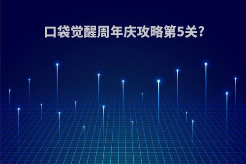 口袋觉醒周年庆攻略第5关?