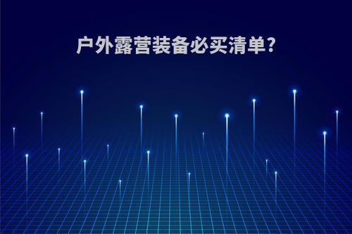 户外露营装备必买清单?