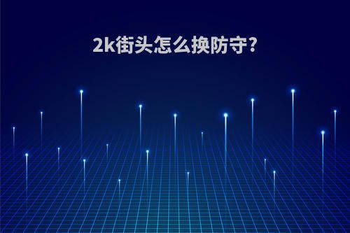 2k街头怎么换防守?