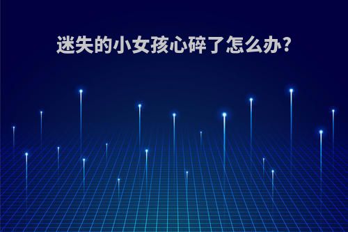 迷失的小女孩心碎了怎么办?