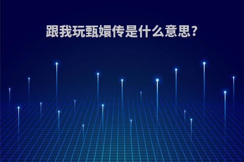 跟我玩甄嬛传是什么意思?