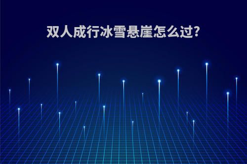 双人成行冰雪悬崖怎么过?