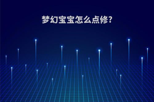 梦幻宝宝怎么点修?