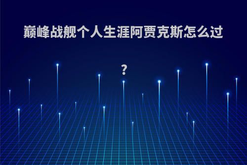 巅峰战舰个人生涯阿贾克斯怎么过?