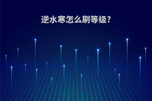逆水寒怎么刷等级?