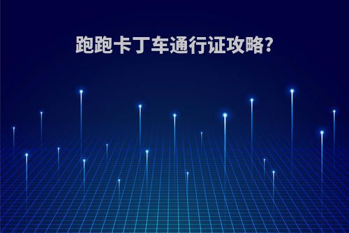 跑跑卡丁车通行证攻略?