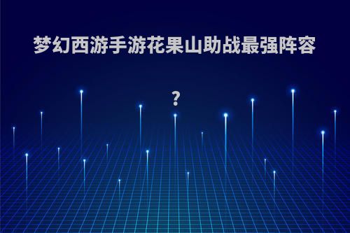 梦幻西游手游花果山助战最强阵容?