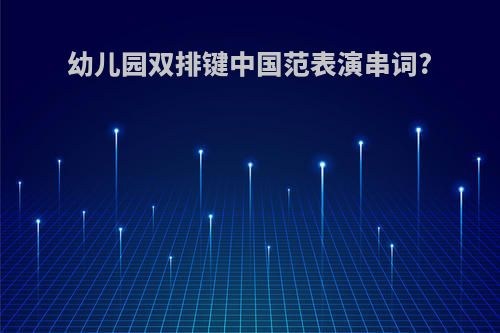 幼儿园双排键中国范表演串词?