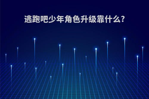 逃跑吧少年角色升级靠什么?