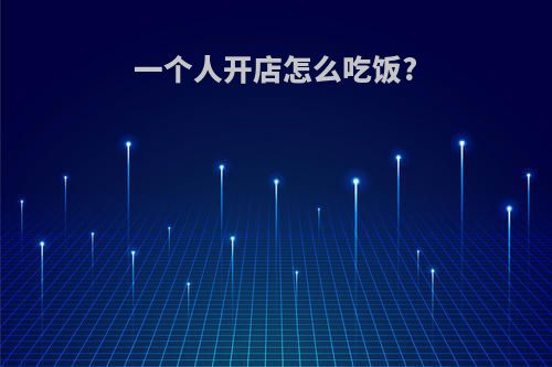 一个人开店怎么吃饭?